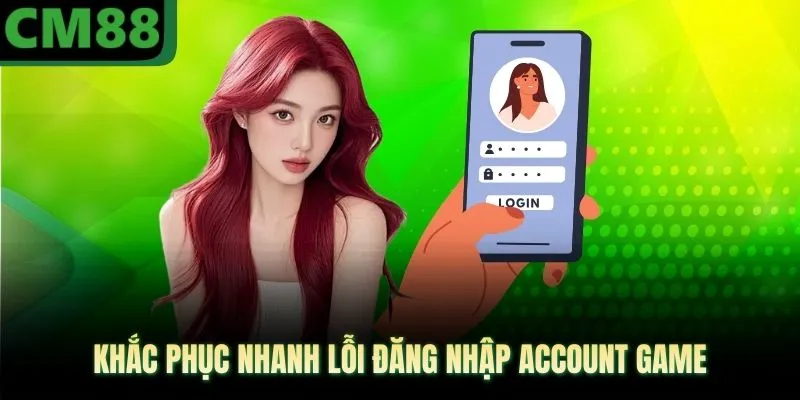Khắc phục nhanh lỗi đăng nhập account game